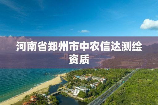 河南省鄭州市中農(nóng)信達測繪資質(zhì)