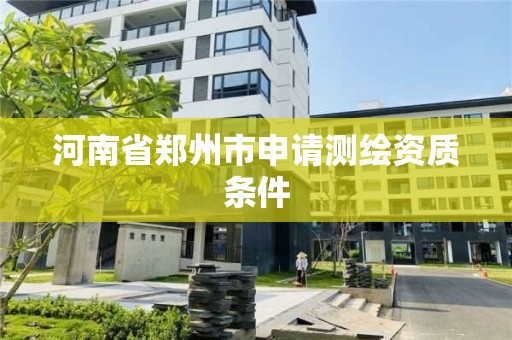 河南省鄭州市申請測繪資質條件