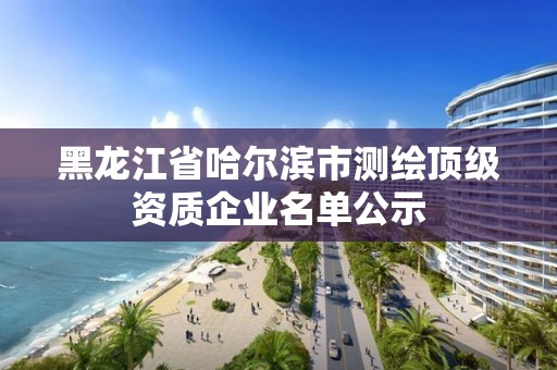 黑龍江省哈爾濱市測(cè)繪頂級(jí)資質(zhì)企業(yè)名單公示