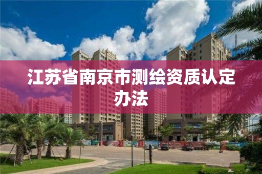 江蘇省南京市測繪資質認定辦法