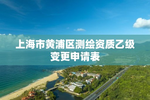 上海市黃浦區測繪資質乙級變更申請表