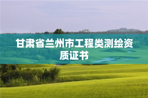 甘肅省蘭州市工程類測繪資質證書