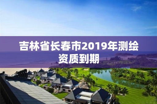 吉林省長春市2019年測繪資質到期