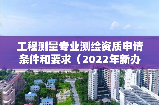 工程測量專業(yè)測繪資質申請條件和要求（2022年新辦理）