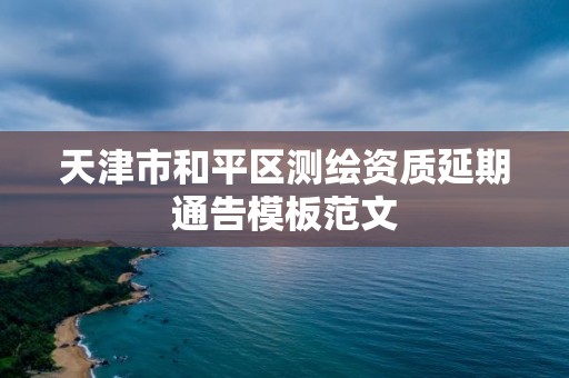 天津市和平區測繪資質延期通告模板范文