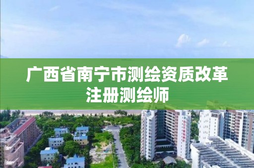 廣西省南寧市測繪資質改革注冊測繪師