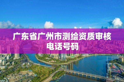 廣東省廣州市測繪資質審核電話號碼