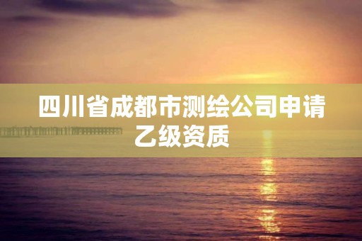 四川省成都市測(cè)繪公司申請(qǐng)乙級(jí)資質(zhì)