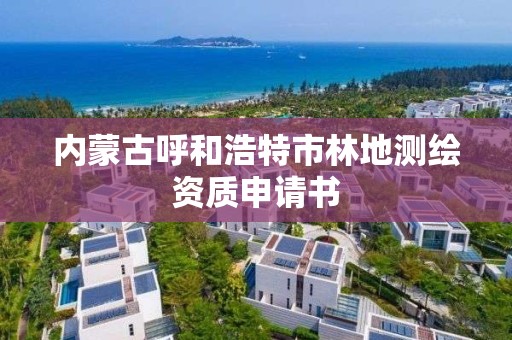 內蒙古呼和浩特市林地測繪資質申請書