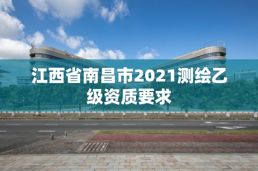 江西省南昌市2021測繪乙級資質要求