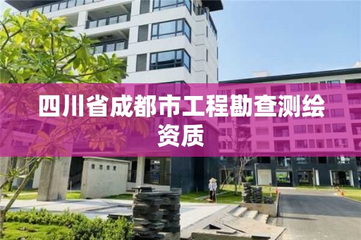 四川省成都市工程勘查測繪資質(zhì)