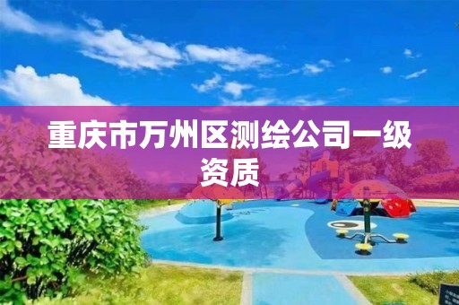 重慶市萬州區測繪公司一級資質