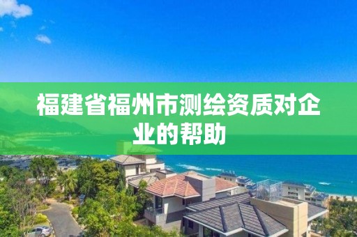 福建省福州市測繪資質對企業的幫助