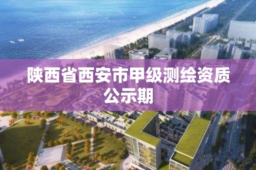 陜西省西安市甲級測繪資質公示期