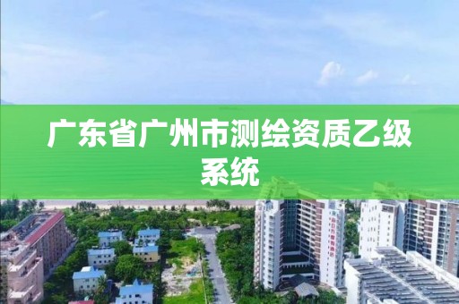 廣東省廣州市測繪資質乙級系統