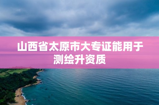 山西省太原市大專證能用于測繪升資質