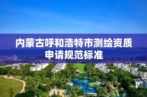 內蒙古呼和浩特市測繪資質申請規范標準