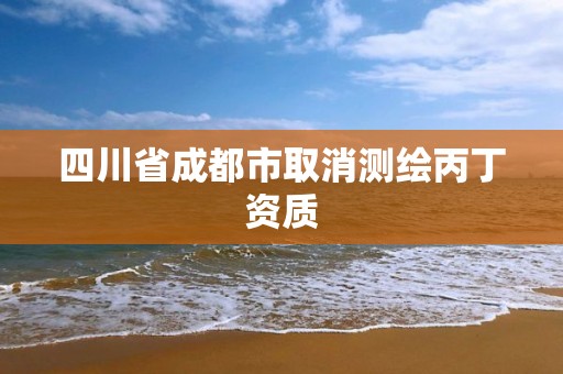 四川省成都市取消測繪丙丁資質(zhì)