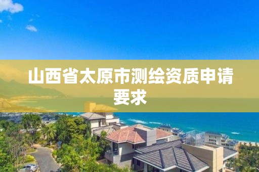 山西省太原市測繪資質申請要求