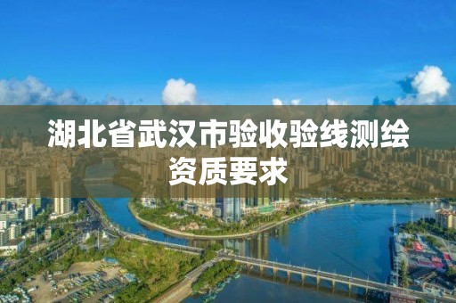 湖北省武漢市驗收驗線測繪資質要求