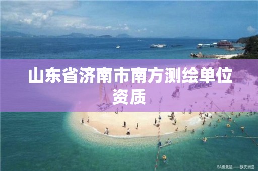 山東省濟南市南方測繪單位資質(zhì)