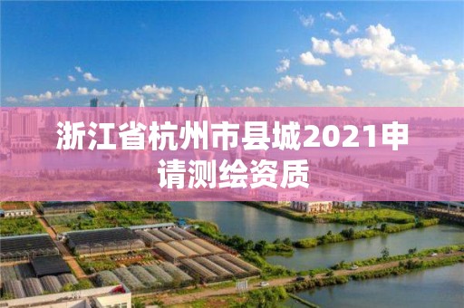 浙江省杭州市縣城2021申請測繪資質(zhì)