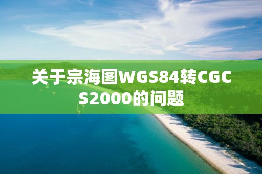 關于宗海圖WGS84轉CGCS2000的問題