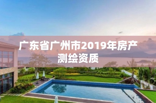 廣東省廣州市2019年房產測繪資質