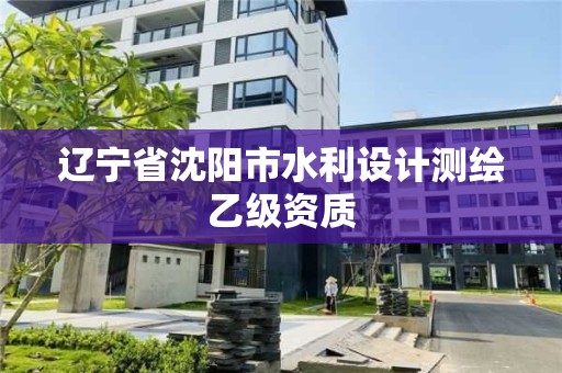 遼寧省沈陽市水利設(shè)計測繪乙級資質(zhì)