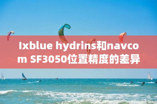 Ixblue hydrins和navcom SF3050位置精度的差異問題