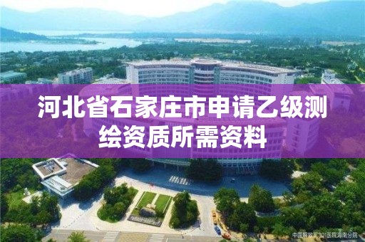 河北省石家莊市申請乙級測繪資質所需資料