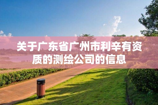 關于廣東省廣州市利辛有資質的測繪公司的信息