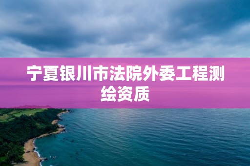 寧夏銀川市法院外委工程測繪資質