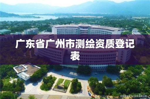 廣東省廣州市測繪資質登記表