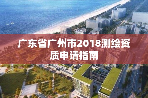 廣東省廣州市2018測繪資質申請指南