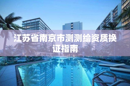 江蘇省南京市測測繪資質換證指南