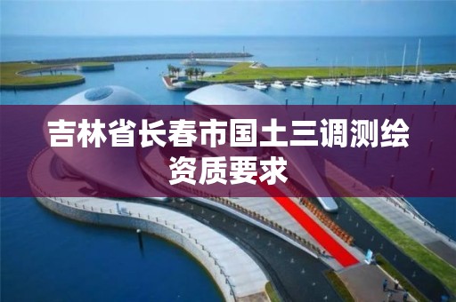 吉林省長春市國土三調測繪資質要求