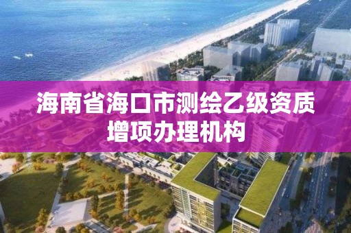 海南省海口市測繪乙級資質增項辦理機構