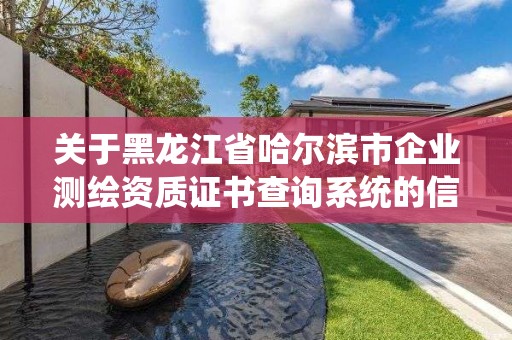 關于黑龍江省哈爾濱市企業測繪資質證書查詢系統的信息