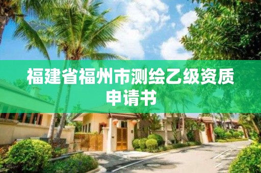 福建省福州市測繪乙級資質(zhì)申請書