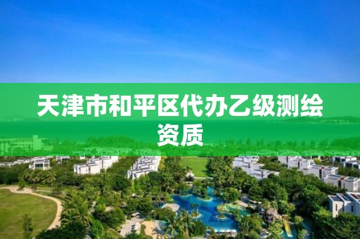 天津市和平區代辦乙級測繪資質