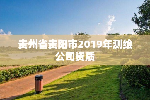 貴州省貴陽市2019年測繪公司資質