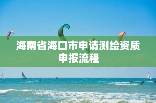 海南省海口市申請測繪資質申報流程