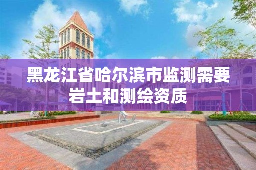 黑龍江省哈爾濱市監測需要巖土和測繪資質