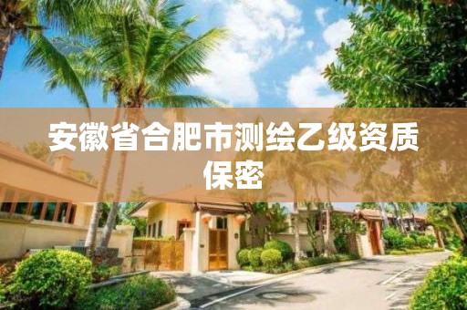 安徽省合肥市測繪乙級資質保密