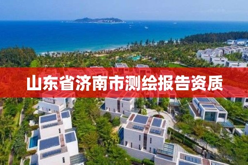 山東省濟南市測繪報告資質