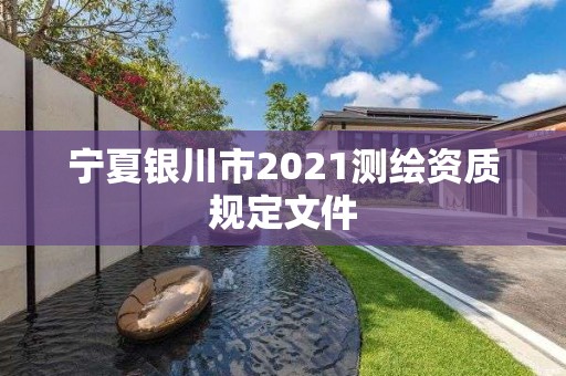 寧夏銀川市2021測繪資質規定文件