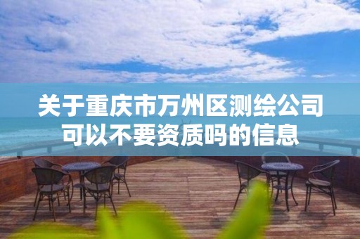 關于重慶市萬州區測繪公司可以不要資質嗎的信息