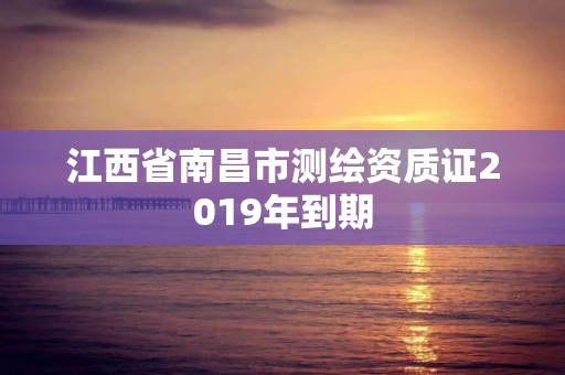 江西省南昌市測繪資質證2019年到期