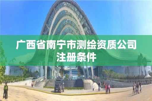 廣西省南寧市測繪資質(zhì)公司注冊條件